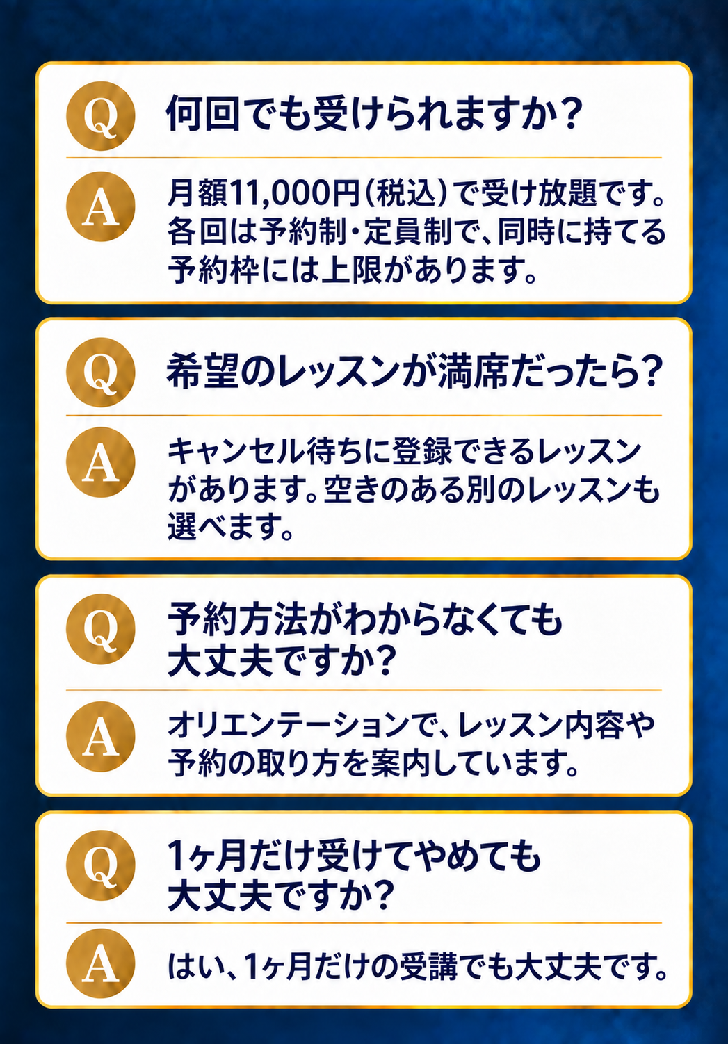何回でも受けられますか？ 月額11,000円（税込）で受け放題です。各回は予約制・定員制で、同時に持てる予約枠には上限があります。希望のレッスンが満席だったら？ キャンセル待ちに登録できるレッスンがあります。空きのある別のレッスンも選べます。予約方法がわからなくても大丈夫ですか？ オリエンテーションで、レッスン内容や予約の取り方を案内しています。1ヶ月だけ受けてやめても大丈夫ですか？ はい、1ヶ月だけの受講でも大丈夫です。