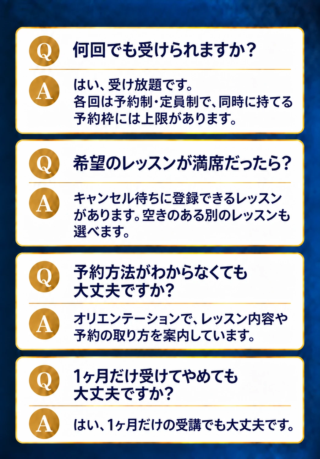 何回でも受けられますか？ はい、受け放題です。各回は予約制・定員制で、同時に持てる予約枠には上限があります。希望のレッスンが満席だったら？ キャンセル待ちに登録できるレッスンがあります。空きのある別のレッスンも選べます。予約方法がわからなくても大丈夫ですか？ オリエンテーションで、レッスン内容や予約の取り方を案内しています。1ヶ月だけ受けてやめても大丈夫ですか？ はい、1ヶ月だけの受講でも大丈夫です。